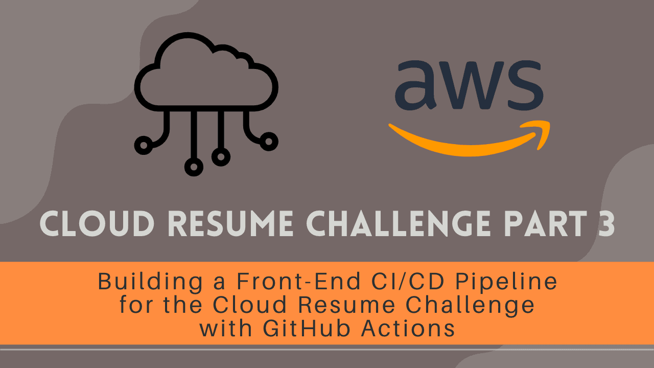 Cloud Resume Challenge Part 3 - Building a Front-End CI/CD Pipeline for the Cloud Resume Challenge with GitHub Actions