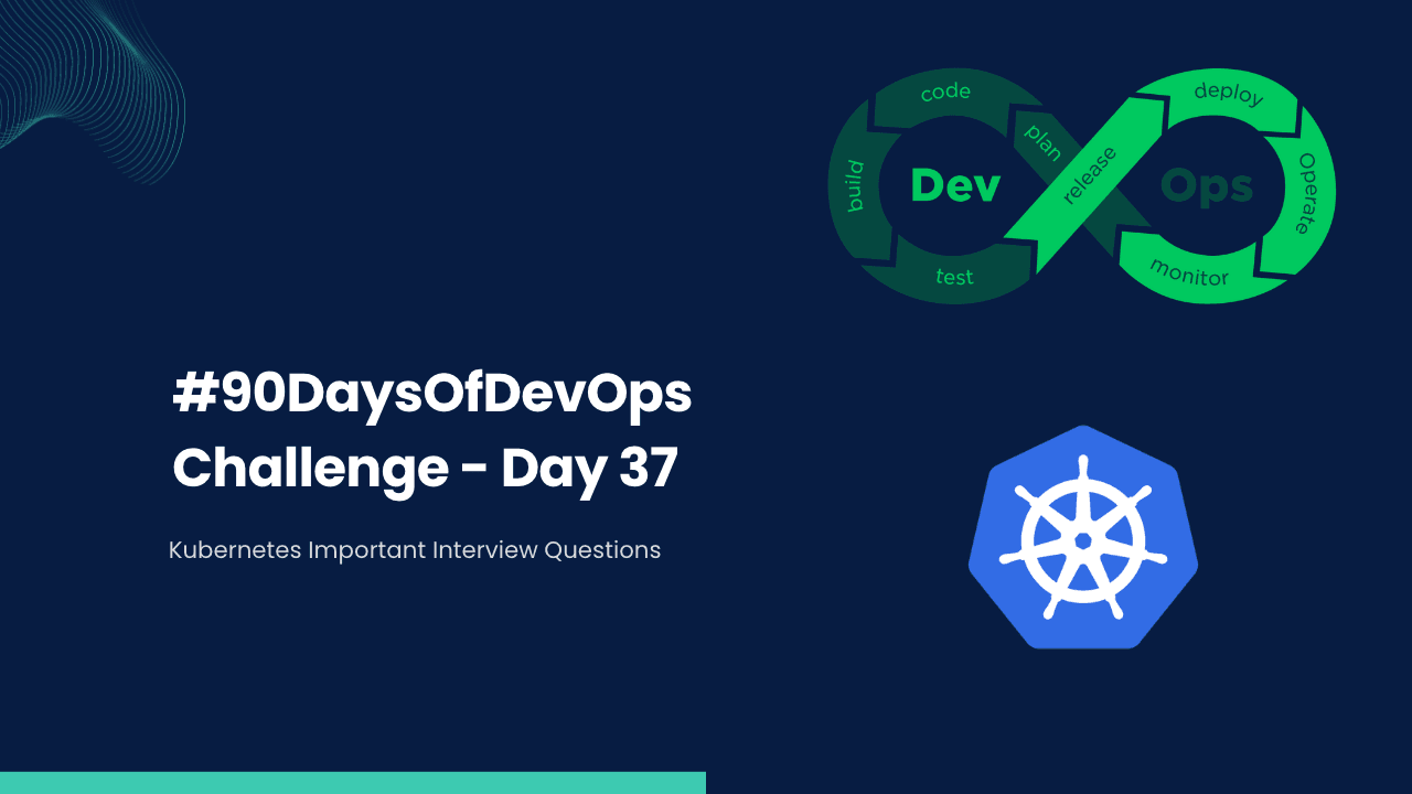 #90DaysOfDevOps Challenge - Day 37 - Kubernetes Important Interview Questions
